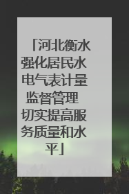 河北衡水强化居民水电气表计量监督管理 切实提高服务质量和水平