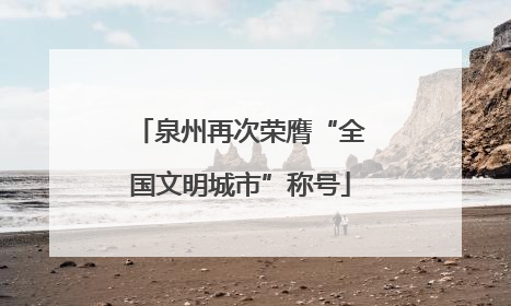 泉州再次荣膺“全国文明城市”称号