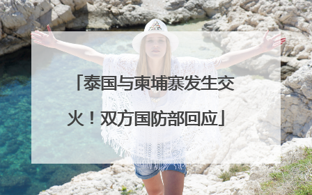 泰国与柬埔寨发生交火！双方国防部回应