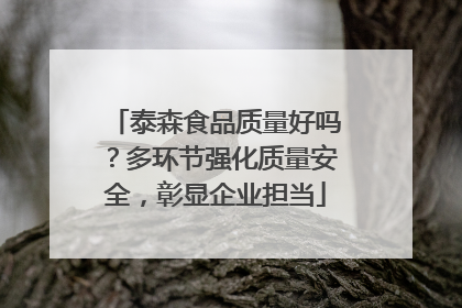 泰森食品质量好吗？多环节强化质量安全，彰显企业担当