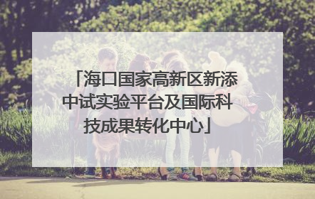 海口国家高新区新添中试实验平台及国际科技成果转化中心