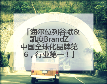 海尔位列谷歌&凯度BrandZ中国全球化品牌第6，行业第一！
