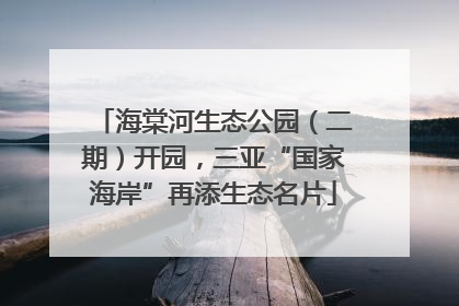 海棠河生态公园（二期）开园，三亚“国家海岸”再添生态名片