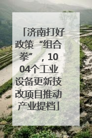 济南打好政策“组合拳”，1004个工业设备更新技改项目推动产业提档
