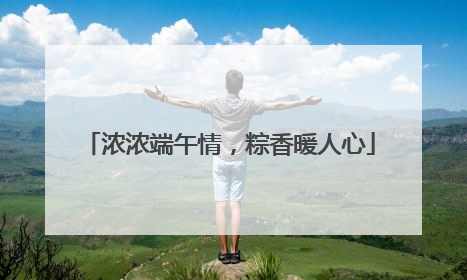 浓浓端午情，粽香暖人心