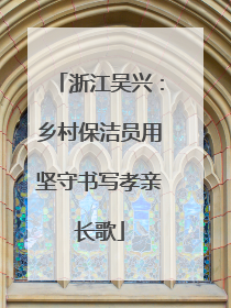 浙江吴兴：乡村保洁员用坚守书写孝亲长歌