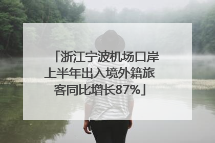 浙江宁波机场口岸上半年出入境外籍旅客同比增长87%