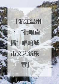 浙江温州：“街唱直播”唱响城市文艺新乐章