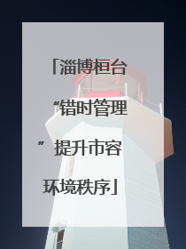 淄博桓台“错时管理”提升市容环境秩序