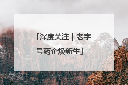 深度关注｜老字号药企焕新生
