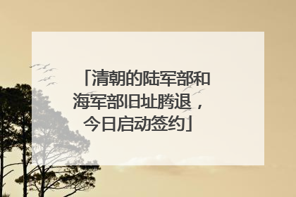 清朝的陆军部和海军部旧址腾退，今日启动签约