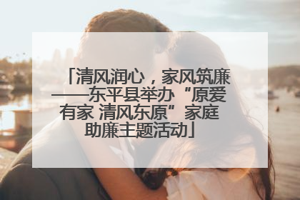 清风润心，家风筑廉——东平县举办“原爱有家 清风东原”家庭助廉主题活动