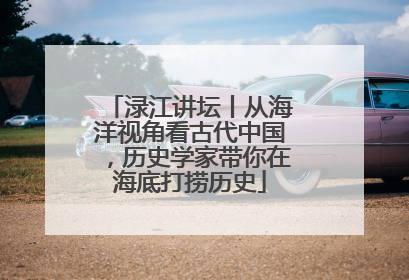 渌江讲坛丨从海洋视角看古代中国，历史学家带你在海底打捞历史