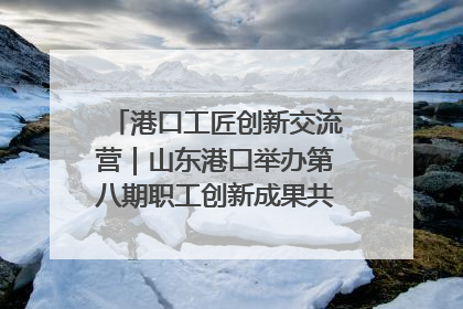 港口工匠创新交流营｜山东港口举办第八期职工创新成果共享交流活动