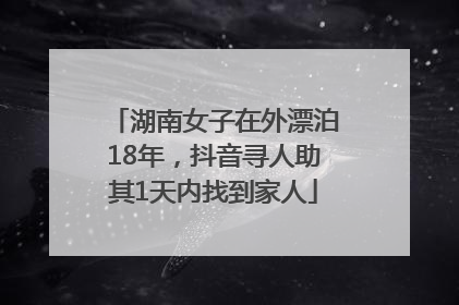 湖南女子在外漂泊18年，抖音寻人助其1天内找到家人