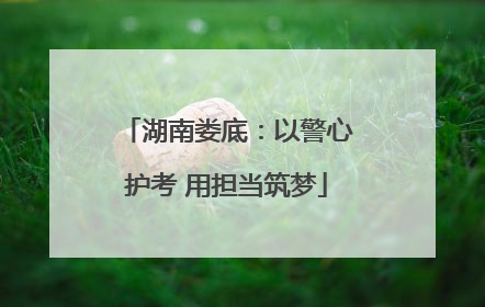 湖南娄底：以警心护考 用担当筑梦
