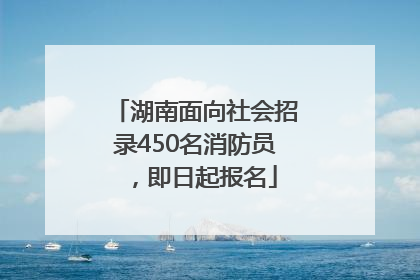 湖南面向社会招录450名消防员，即日起报名