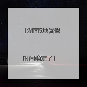 湖南5地暑假时间确定了