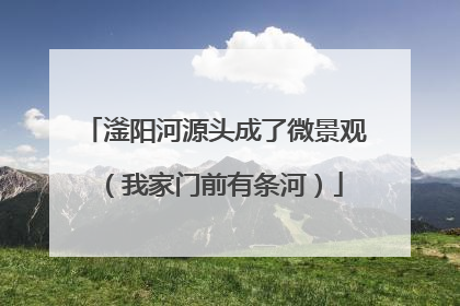 滏阳河源头成了微景观（我家门前有条河）