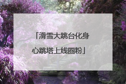 滑雪大跳台化身心跳塔上线圈粉