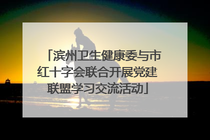 滨州卫生健康委与市红十字会联合开展党建联盟学习交流活动