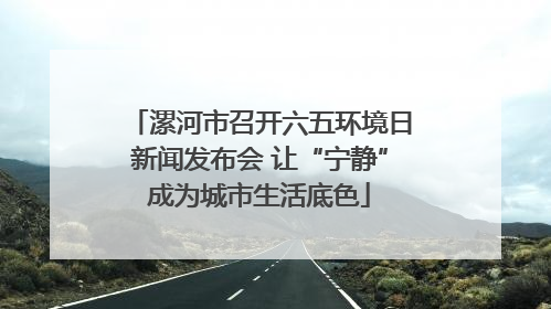 漯河市召开六五环境日新闻发布会 让“宁静”成为城市生活底色