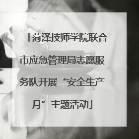 菏泽技师学院联合市应急管理局志愿服务队开展“安全生产月”主题活动