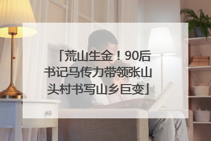 荒山生金！90后书记马传力带领张山头村书写山乡巨变