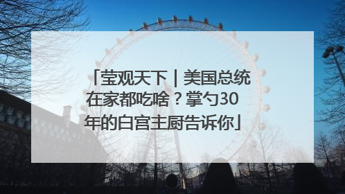 莹观天下｜美国总统在家都吃啥？掌勺30年的白宫主厨告诉你
