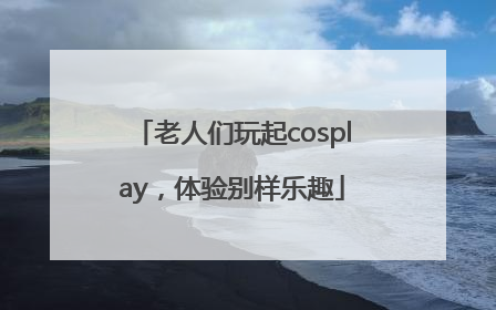 老人们玩起cosplay，体验别样乐趣