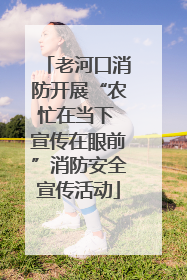 老河口消防开展“农忙在当下 宣传在眼前”消防安全宣传活动