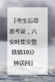 考生忘带准考证，六安叶集交警铁骑10分钟送回