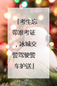 考生忘带准考证，冰城交警驾驶警车护送