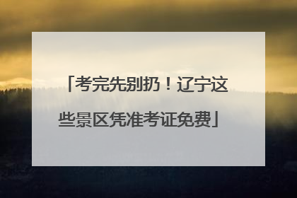 考完先别扔！辽宁这些景区凭准考证免费