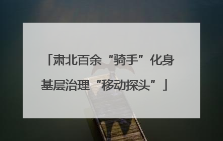 肃北百余“骑手”化身基层治理“移动探头”