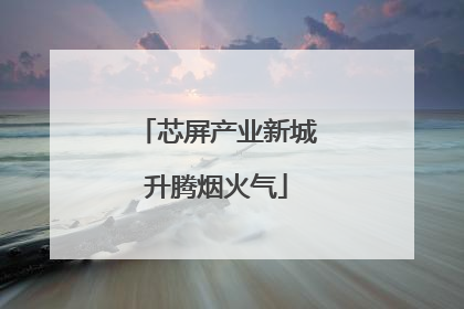 芯屏产业新城升腾烟火气