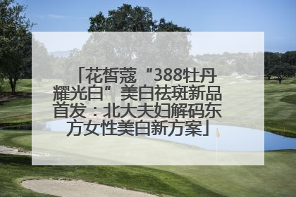 花皙蔻“388牡丹耀光白”美白祛斑新品首发：北大夫妇解码东方女性美白新方案