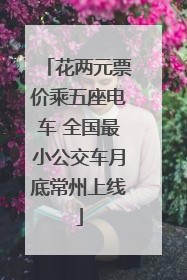花两元票价乘五座电车 全国最小公交车月底常州上线