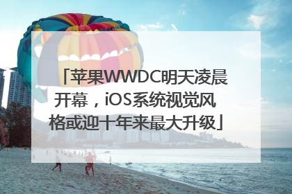 苹果WWDC明天凌晨开幕，iOS系统视觉风格或迎十年来最大升级