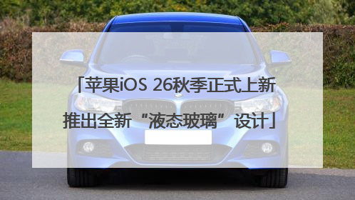 苹果iOS 26秋季正式上新 推出全新“液态玻璃”设计