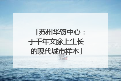 苏州华贸中心：于千年文脉上生长的现代城市样本