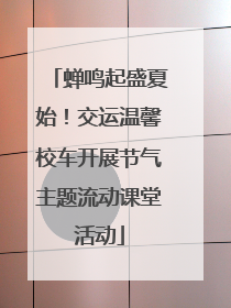 蝉鸣起盛夏始！交运温馨校车开展节气主题流动课堂活动