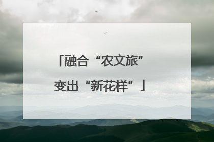 融合“农文旅” 变出“新花样”