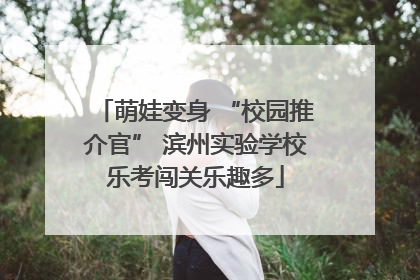 萌娃变身 “校园推介官” 滨州实验学校乐考闯关乐趣多