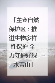 董寨自然保护区：推进生物多样性保护 全力守护好绿水青山