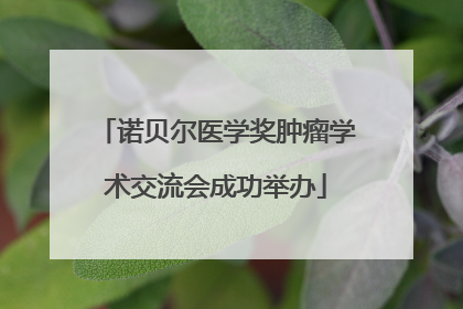 诺贝尔医学奖肿瘤学术交流会成功举办