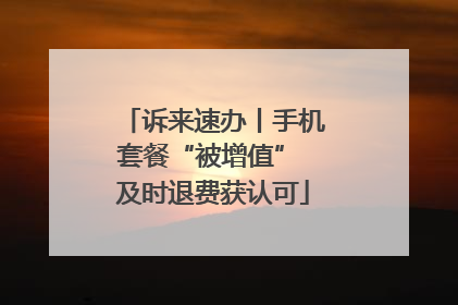 诉来速办丨手机套餐“被增值” 及时退费获认可