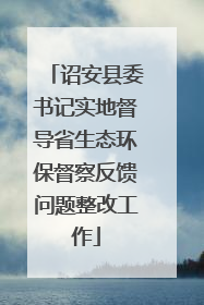 诏安县委书记实地督导省生态环保督察反馈问题整改工作