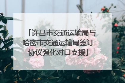 许昌市交通运输局与哈密市交通运输局签订协议强化对口支援