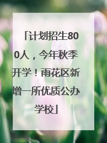 计划招生800人，今年秋季开学！雨花区新增一所优质公办学校